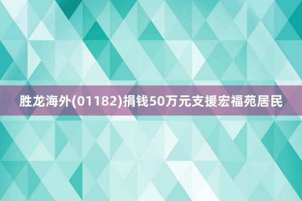 胜龙海外(01182)捐钱50万元支援宏福苑居民